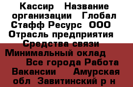 Кассир › Название организации ­ Глобал Стафф Ресурс, ООО › Отрасль предприятия ­ Средства связи › Минимальный оклад ­ 49 000 - Все города Работа » Вакансии   . Амурская обл.,Завитинский р-н